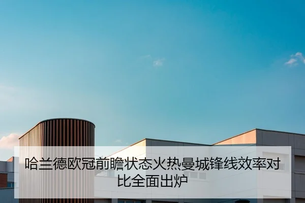 哈兰德欧冠前瞻状态火热曼城锋线效率对比全面出炉