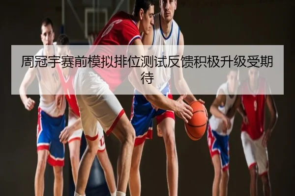 周冠宇赛前模拟排位测试反馈积极升级受期待