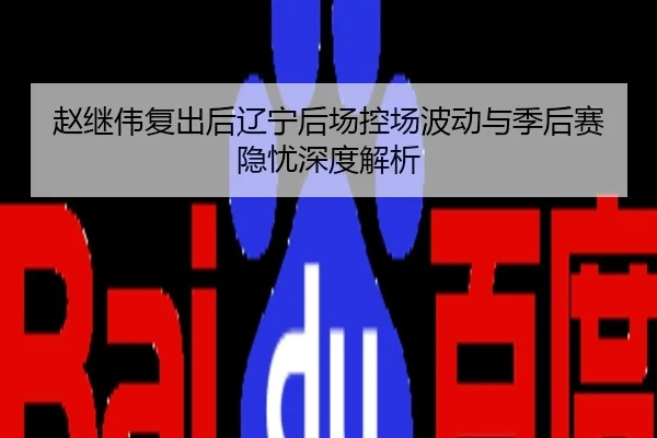 赵继伟复出后辽宁后场控场波动与季后赛隐忧深度解析