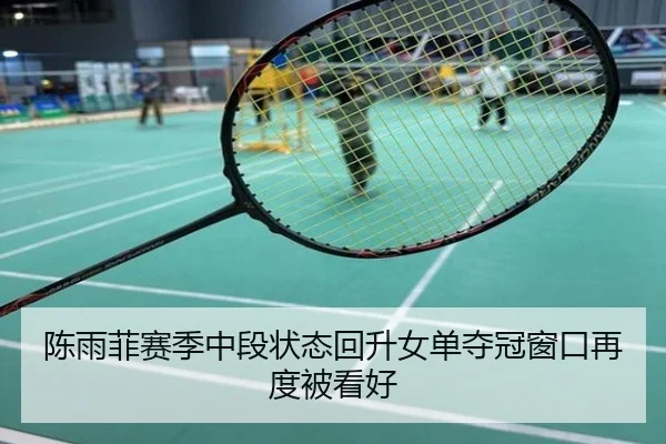 陈雨菲赛季中段状态回升女单夺冠窗口再度被看好